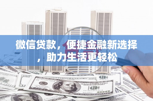 文圣微信贷款，便捷金融新选择，助力生活更轻松