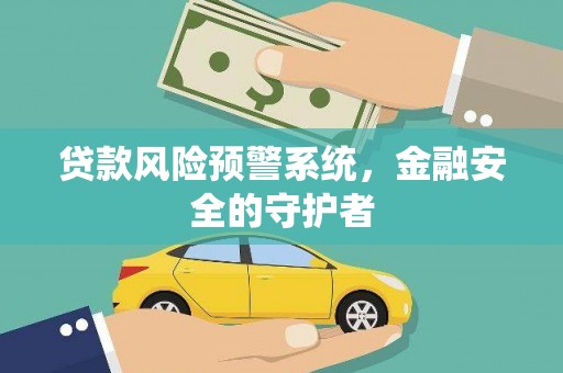 文圣贷款风险预警系统，金融安全的守护者