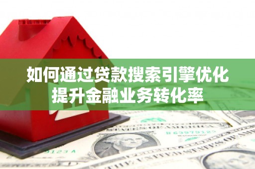 文圣如何通过贷款搜索引擎优化提升金融业务转化率