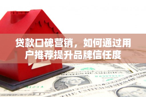 文圣贷款口碑营销，如何通过用户推荐提升品牌信任度