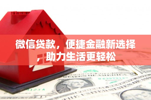 文圣微信贷款，便捷金融新选择，助力生活更轻松