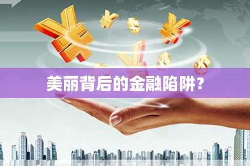 文圣美丽背后的金融陷阱？