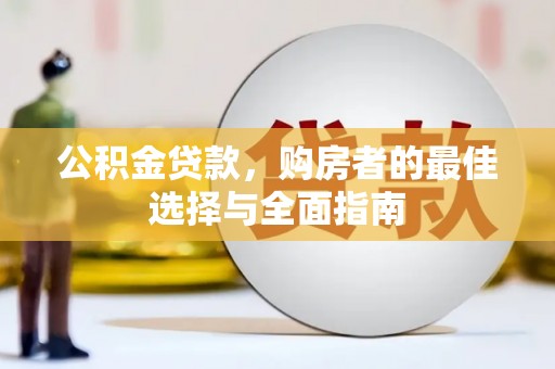 文圣公积金贷款，购房者的最佳选择与全面指南