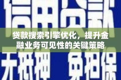 文圣贷款搜索引擎优化，提升金融业务可见性的关键策略