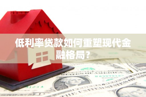 文圣低利率贷款如何重塑现代金融格局？