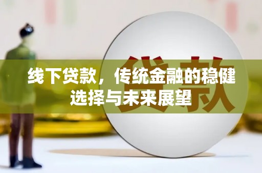 文圣线下贷款，传统金融的稳健选择与未来展望