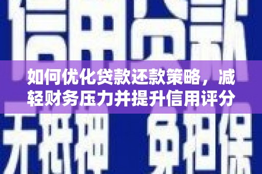文圣如何优化贷款还款策略，减轻财务压力并提升信用评分