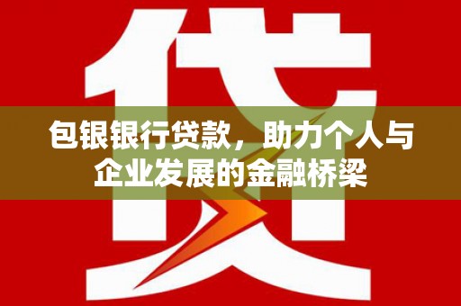 文圣包银银行贷款，助力个人与企业发展的金融桥梁