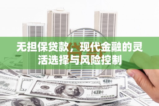 文圣无担保贷款，现代金融的灵活选择与风险控制
