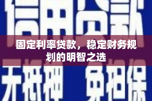 文圣固定利率贷款，稳定财务规划的明智之选