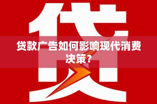 文圣贷款广告如何影响现代消费决策？