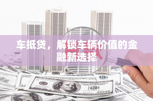文圣车抵贷，解锁车辆价值的金融新选择