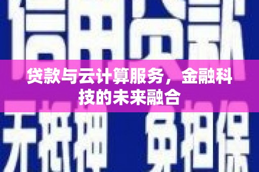 文圣贷款与云计算服务，金融科技的未来融合