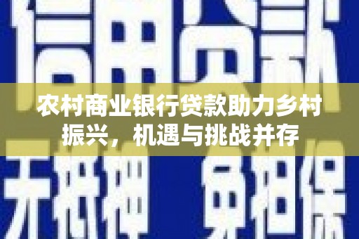 文圣农村商业银行贷款助力乡村振兴，机遇与挑战并存