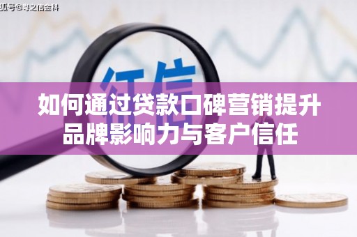 文圣如何通过贷款口碑营销提升品牌影响力与客户信任