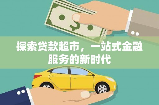 文圣探索贷款超市，一站式金融服务的新时代