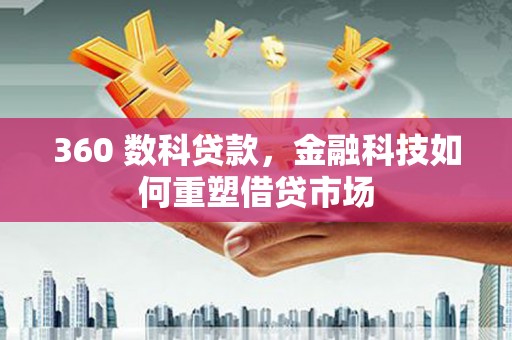 文圣360 数科贷款，金融科技如何重塑借贷市场