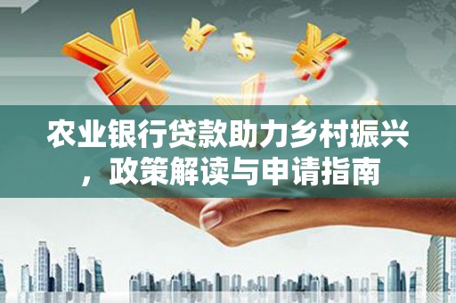 文圣农业银行贷款助力乡村振兴，政策解读与申请指南