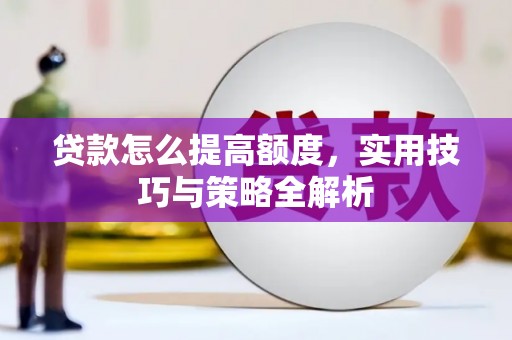 文圣贷款怎么提高额度，实用技巧与策略全解析