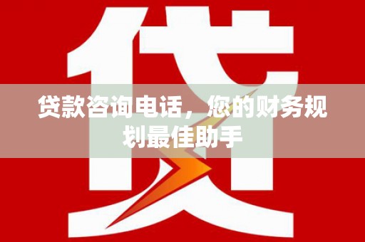 文圣贷款咨询电话，您的财务规划最佳助手