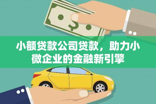文圣小额贷款公司贷款，助力小微企业的金融新引擎