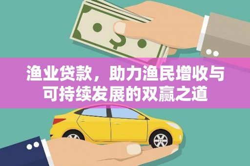 文圣渔业贷款，助力渔民增收与可持续发展的双赢之道