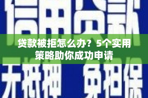 文圣贷款被拒怎么办？5个实用策略助你成功申请