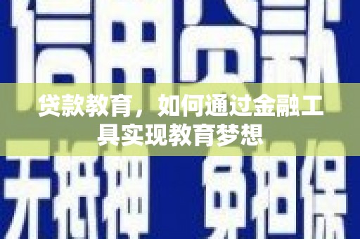 文圣贷款教育，如何通过金融工具实现教育梦想