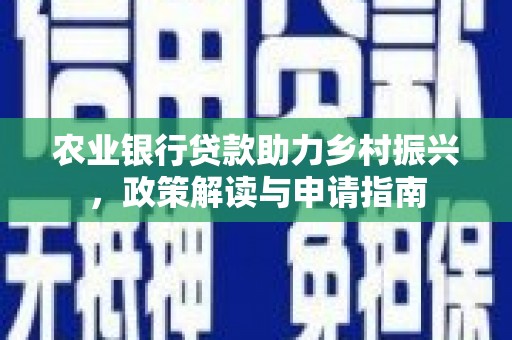 文圣农业银行贷款助力乡村振兴，政策解读与申请指南