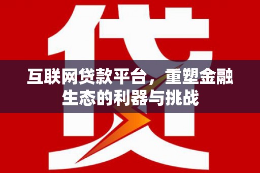 文圣互联网贷款平台，重塑金融生态的利器与挑战