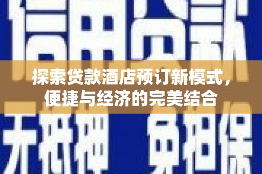 文圣探索贷款酒店预订新模式，便捷与经济的完美结合