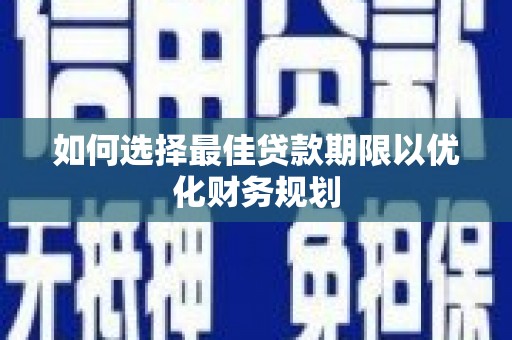 文圣如何选择最佳贷款期限以优化财务规划