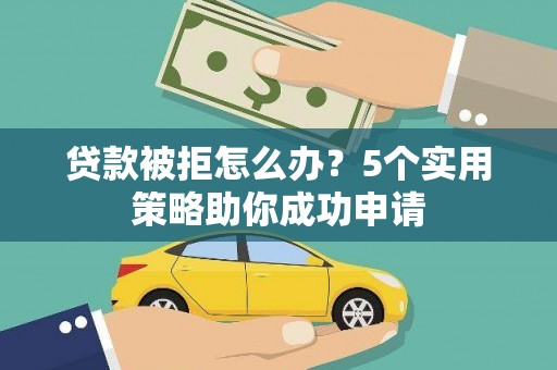 文圣贷款被拒怎么办？5个实用策略助你成功申请