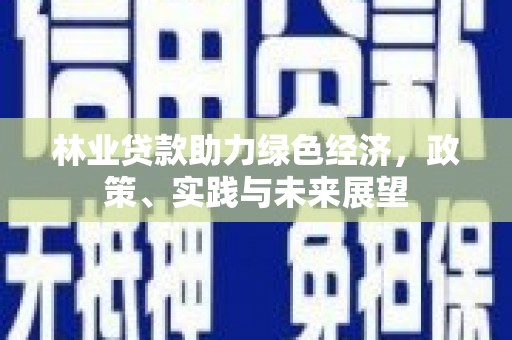 文圣林业贷款助力绿色经济，政策、实践与未来展望