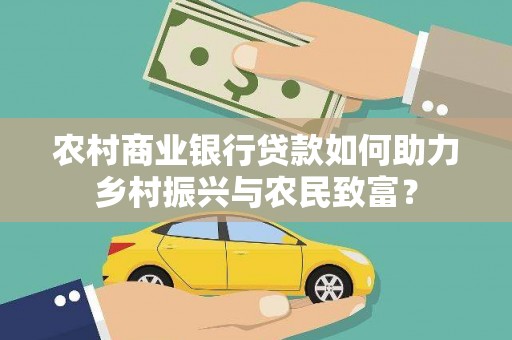 文圣农村商业银行贷款如何助力乡村振兴与农民致富？