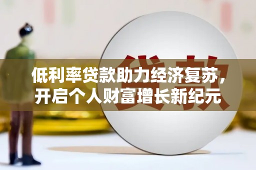 文圣低利率贷款助力经济复苏，开启个人财富增长新纪元
