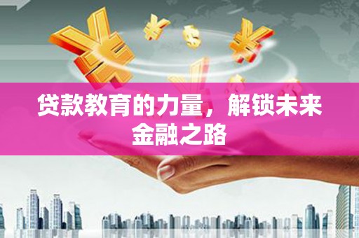 文圣贷款教育的力量，解锁未来金融之路