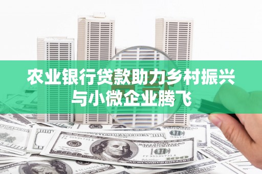 文圣农业银行贷款助力乡村振兴与小微企业腾飞