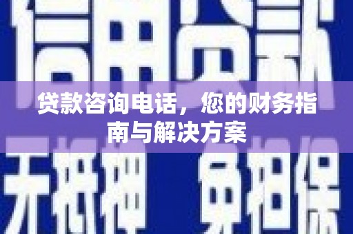 文圣贷款咨询电话，您的财务指南与解决方案