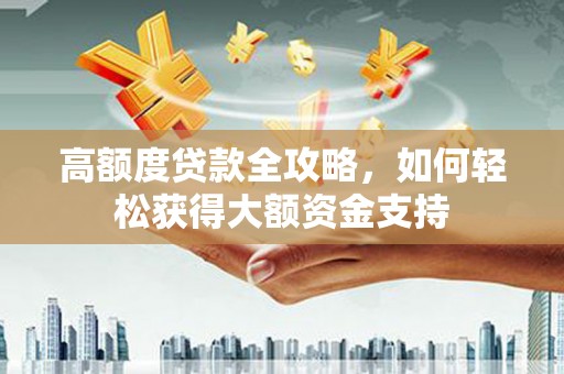 文圣高额度贷款全攻略，如何轻松获得大额资金支持
