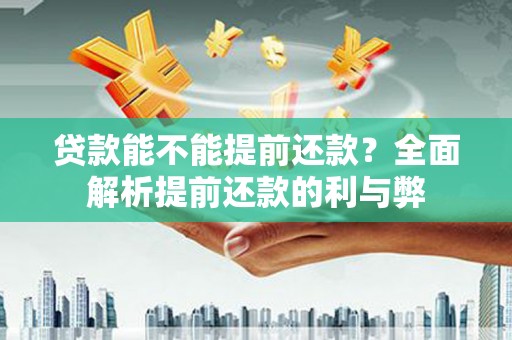文圣贷款能不能提前还款？全面解析提前还款的利与弊