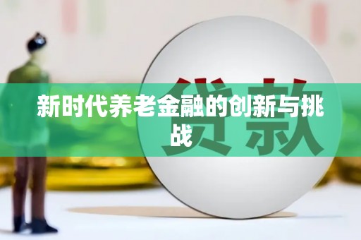 文圣新时代养老金融的创新与挑战