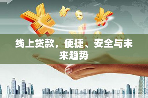 文圣线上贷款，便捷、安全与未来趋势