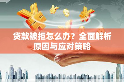 文圣贷款被拒怎么办？全面解析原因与应对策略