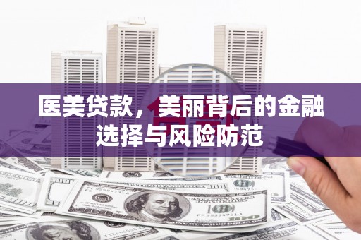 文圣医美贷款，美丽背后的金融选择与风险防范