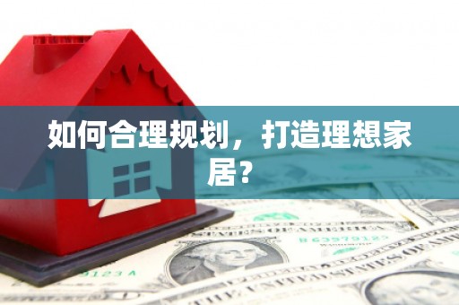 文圣如何合理规划，打造理想家居？