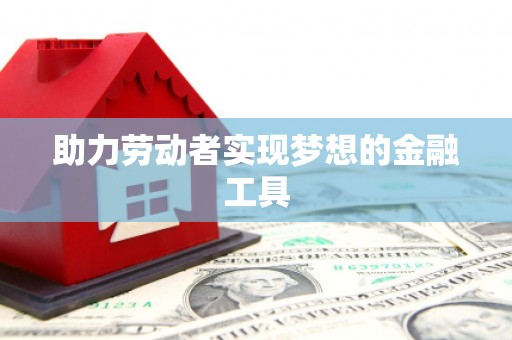 文圣助力劳动者实现梦想的金融工具