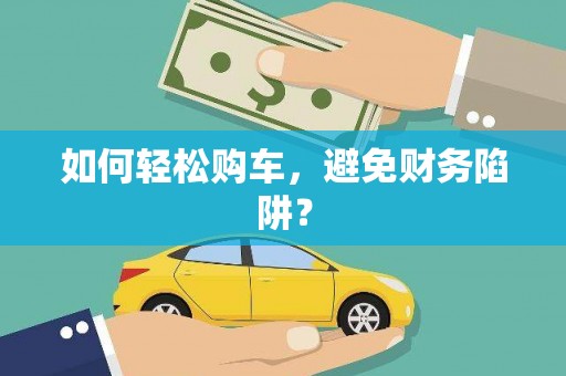 文圣如何轻松购车，避免财务陷阱？