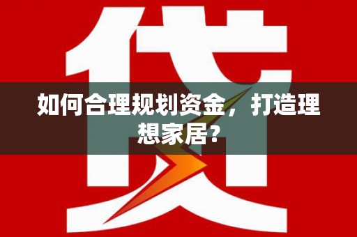 文圣如何合理规划资金，打造理想家居？