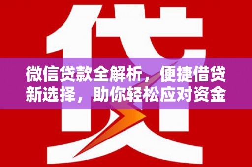 文圣微信贷款全解析，便捷借贷新选择，助你轻松应对资金需求